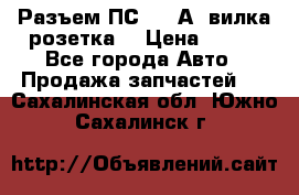 Разъем ПС-300 А3 вилка розетка  › Цена ­ 390 - Все города Авто » Продажа запчастей   . Сахалинская обл.,Южно-Сахалинск г.